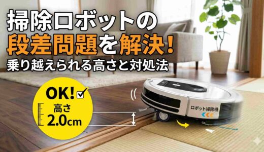 掃除ロボットの段差問題を解決！乗り越えられる高さと対処法